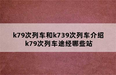 k79次列车和k739次列车介绍 k79次列车途经哪些站